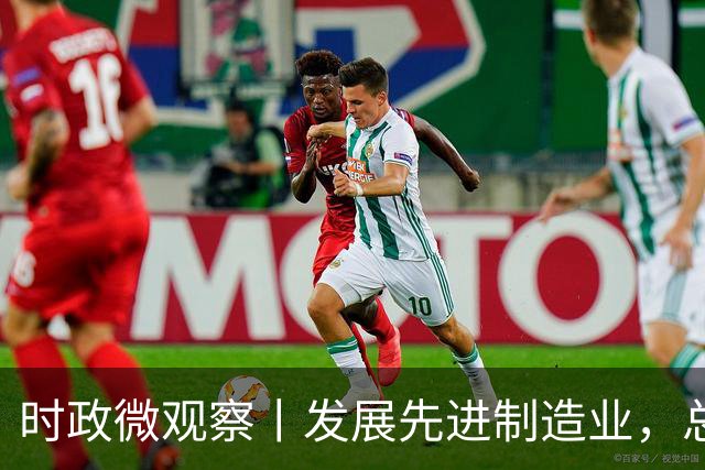 时政微观察丨发展先进制造业，总书记这样擘画